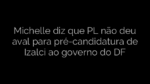 ​Michelle diz que PL não deu aval para pré-candidatura de Izalci ao governo do DF 